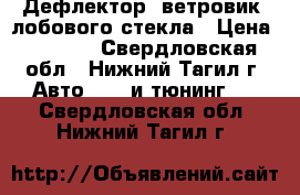 Дефлектор (ветровик) лобового стекла › Цена ­ 7 000 - Свердловская обл., Нижний Тагил г. Авто » GT и тюнинг   . Свердловская обл.,Нижний Тагил г.